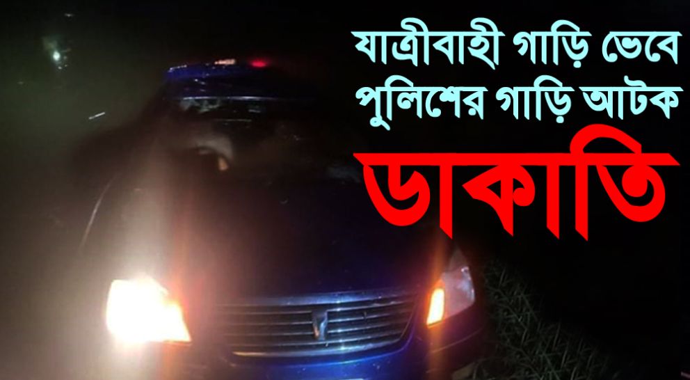যাত্রীবাহী গাড়ি ভেবে পুলিশের গাড়ি আটক : ডাকাতি