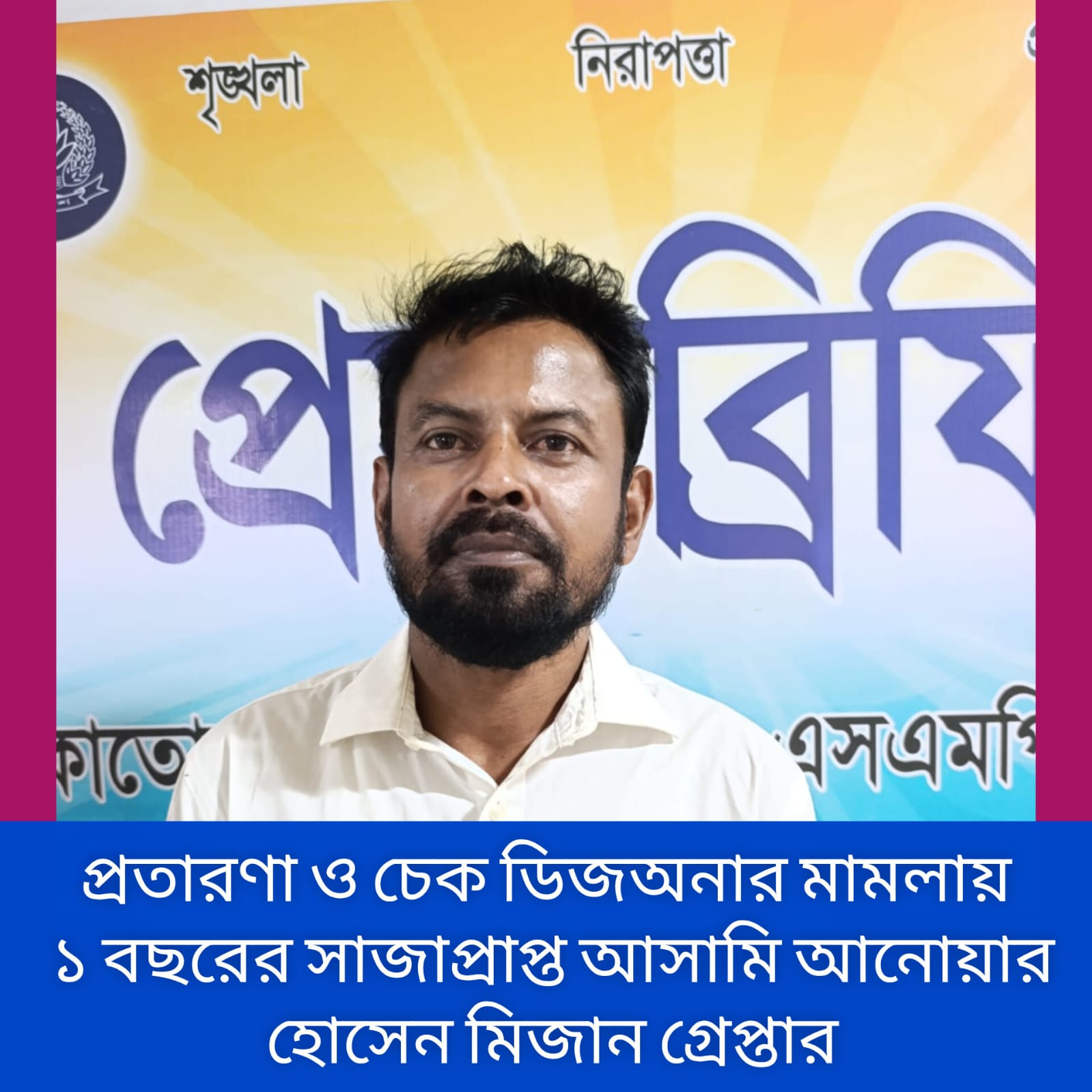 প্রতারণা ও চেক ডিজঅনার মামলায় ১ বছরের সাজাপ্রাপ্ত আসামি আনোয়ার হোসেন মিজান গ্রেফতার